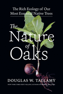 The Nature of Oaks: The Rich Ecology of Our Most Essential Native Trees by Douglas W. Tallamy