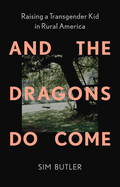 And the Dragons Do Come: Raising a Transgender Kid in Rural America by Sim Butler