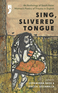 Sing, Slivered Tongue: An Anthology of South Asian Women's Poetry of Trauma in English Edited by Lopamudra Basu and Feroza Jussawalla