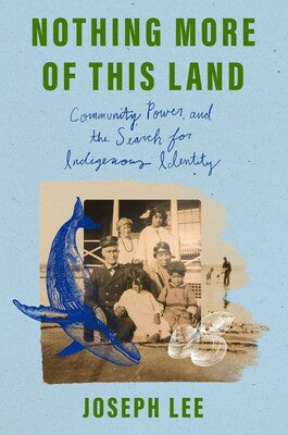 Nothing More of This Land: Community, Power, and the Search for Indigenous Identity by Joseph Lee