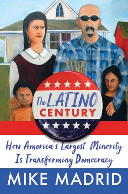 The Latino Century: How America's Largest Minority Is Transforming Democracy by Mike Madrid