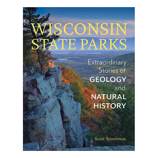 Wisconsin State Parks: Extraordinary Stories of Geology and Natural History by Scott Spoolman