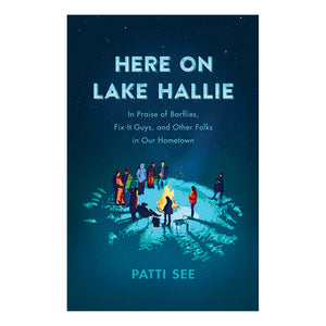 Here on Lake Hallie: In Praise of Barflies, Fix-It Guys, and Other Folks in Our Hometown by Patti See