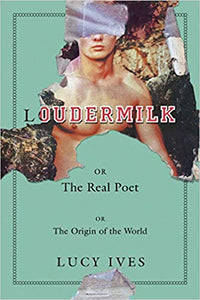 Loudermilk, OR The Real Poet, OR The Origin of the World by Lucy Ives