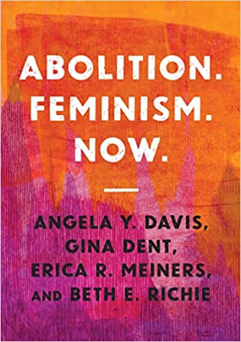 Abolition. Feminism. Now. by Angela Y. Davis, Gina Dent, Erica R. Meiners, & Beth E. Richie