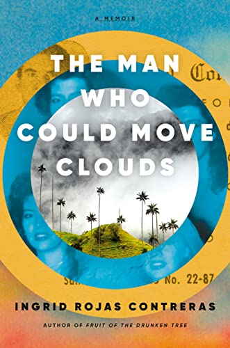 The Man Who Could Move Clouds: A Memoir by Ingrid Rojas Contreras