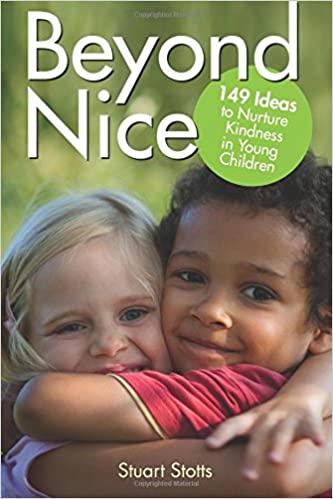 Beyond Nice: 149 Ideas to Nurture Kindness in Young Children by Stuart Stotts