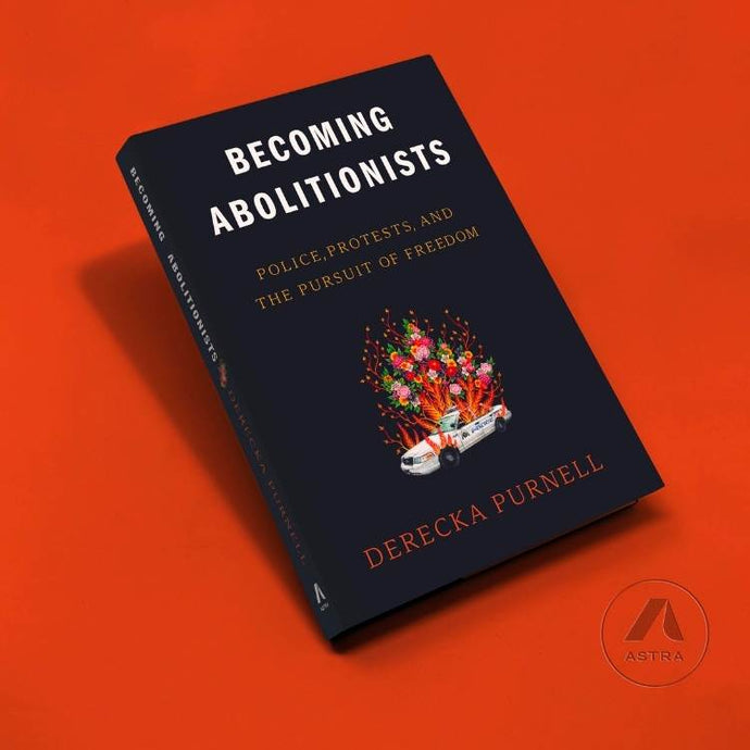 Becoming Abolitionists: Police, Protests, and the Pursuit of Freedom by Derecka Purnell