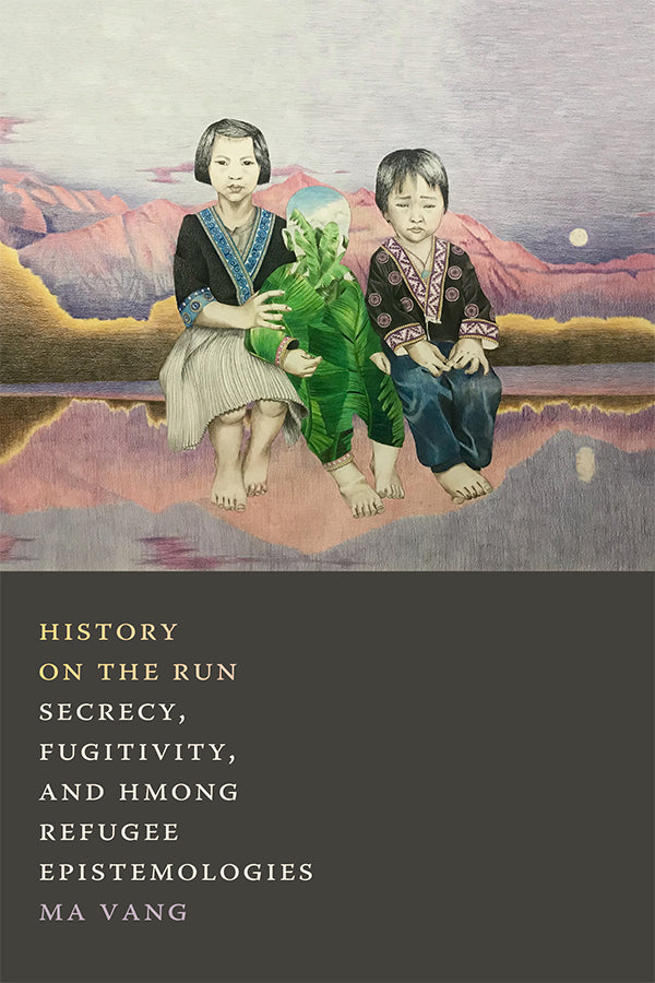 History on the Run: Secrecy, Fugitivity, and Hmong Refugee Epistemologies by Ma Vang