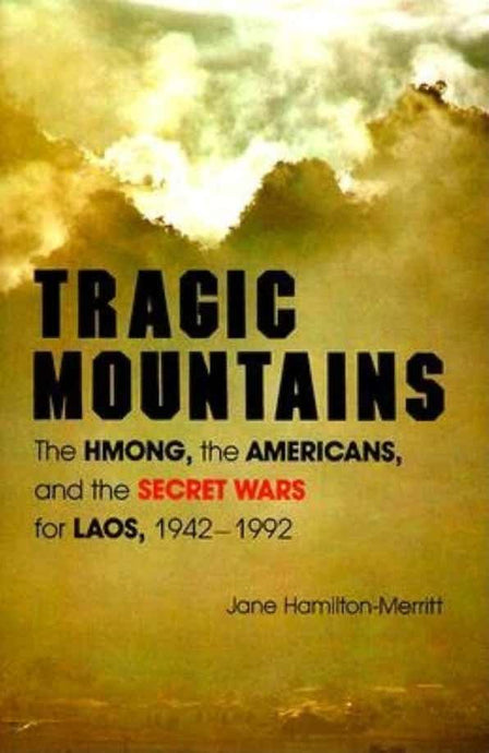 Tragic Mountains: The Hmong, the Americans, and the Secret Wars for Laos, 1942-1992 by Jane Hamilton-Merritt