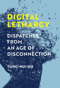 Digital Lethargy: Dispatches from an Age of Disconnection by Tung-Hui Hu