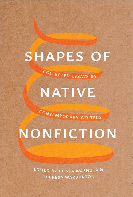 Shapes of Native Nonfiction: Collected Essays by Contemporary Writers edited by Elissa Washuta & Theresa Warburton