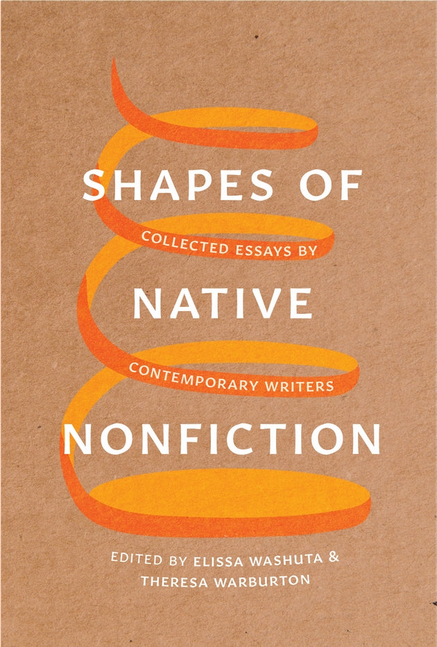 Shapes of Native Nonfiction: Collected Essays by Contemporary Writers edited by Elissa Washuta & Theresa Warburton