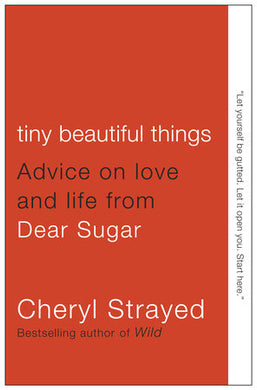 Tiny Beautiful Things: Advice on Love and Life from Dear Sugar by Cheryl Strayed
