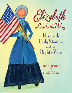 Elizabeth Leads the Way: Elizabeth Cady Stanton and the Right to Vote by Tanya Lee Stone