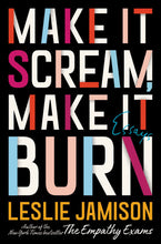 Make It Scream, Make It Burn: Essays by Leslie Jamison