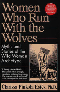 Women Who Run with the Wolves: Myths and Stories of the Wild Woman Archetype by Clarissa Pinkola Estés, Ph.D