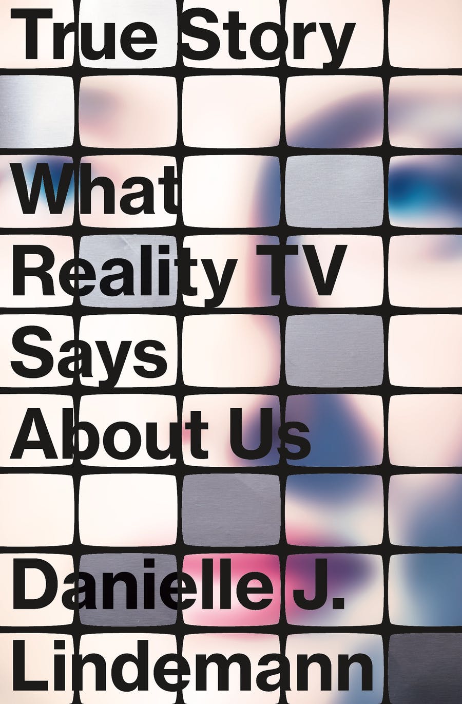 True Story: What Reality TV Says About Us by Danielle J. Lindemann