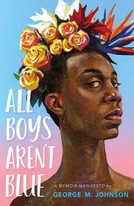 All Boys Aren't Blue: A Memoir-Manifesto by George M. Johnson