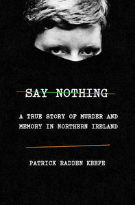 Say Nothing: A True Story of Murder and Memory in Northern Ireland by Patrick Radden Keefe