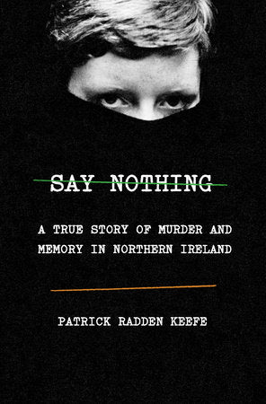 Say Nothing: A True Story of Murder and Memory in Northern Ireland by Patrick Radden Keefe