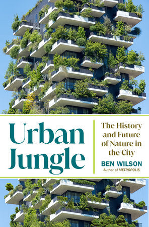 Urban Jungle: The History & Future of Nature in the City by Ben Wilson