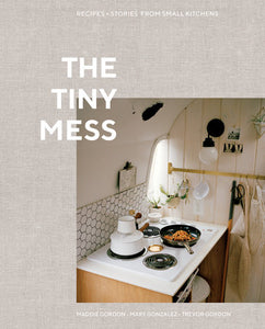 The Tiny Mess: Recipes and Stories from Small Kitchens by Maddie Gordon, Mary Gonzalez, & Trevor Gordon