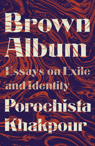Brown Album: Essays on Exile and Identity by Porochista Khakpour