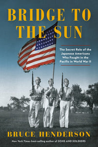 Bridge to the Sun: The Secret Role of the Japanese Americans Who Fought in the Pacific in World War II by Bruce Henderson