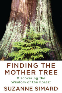 Finding the Mother Tree: Discovering the Wisdom of the Forest by Suzanne Simard