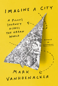 Imagine a City: A Pilot's Journey Across the Urban World by Mark Vanhoenacker