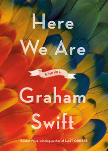 Here We Are: A Novel by Graham Swift