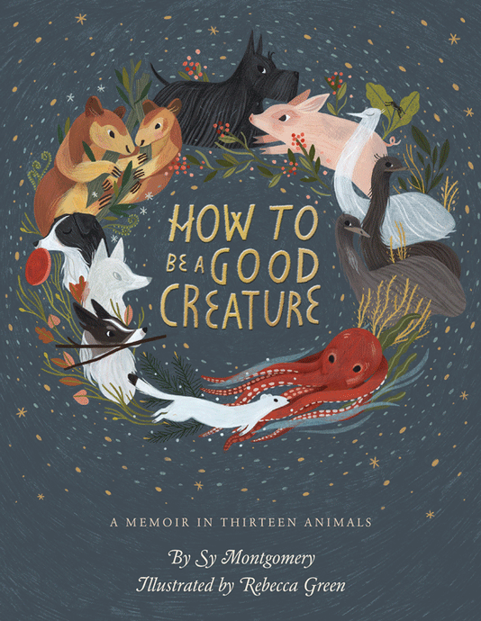 How To Be A Good Creature: A Memoir in Thirteen Animals by Sy Montgomery