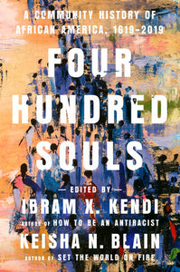 Four Hundred Souls: A Community History of African America, 1619-2019 edited by Ibram X. Kendi & Keisha N. Blain