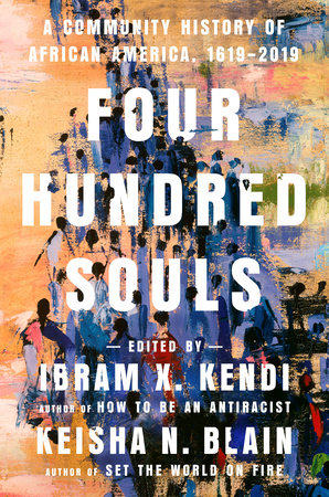 Four Hundred Souls: A Community History of African America, 1619-2019 edited by Ibram X. Kendi & Keisha N. Blain
