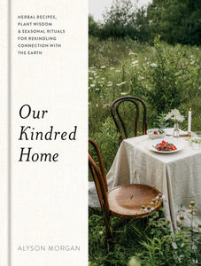 Our Kindred Home: Herbal Recipes, Plant Wisdom, & Seasonal Rituals for Rekindling Connection with the Earth by Alyson Morgan