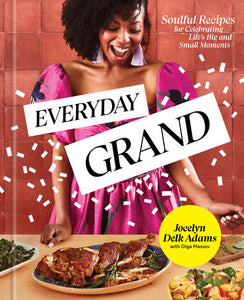 Everyday Grand: Soulful Recipes for Celebrating Life's Big and Small Moments by Jocelyn Delk Adams with Olga Massov