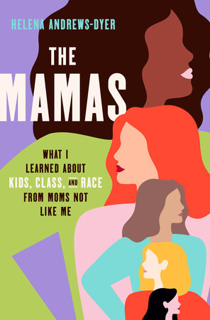 The Mamas: What I Learned About Kids, Class, & Race from Moms Not Like Me by Helena Andrews-Dyer