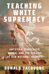 Teaching White Supremacy: America's Democratic Ordeal and the Forging of Our National Identity by Donald Yacovone