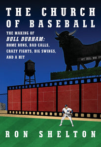 The Church of Baseball: The Making of Bull Durham: Home Runs, Bad Calls, Crazy Fights, Big Swings and a Hit by Ron Shelton