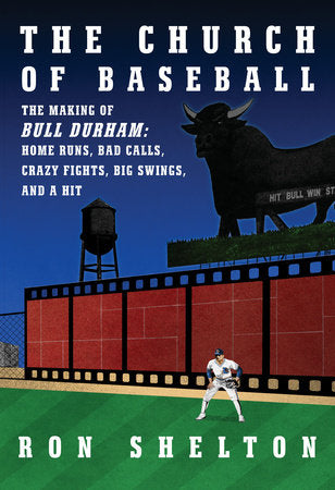 The Church of Baseball: The Making of Bull Durham: Home Runs, Bad Calls, Crazy Fights, Big Swings and a Hit by Ron Shelton