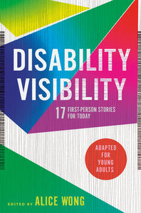 Disability Visibility: 17 First-Person Stories for Today Adapted for Young Adults edited by Alice Wong