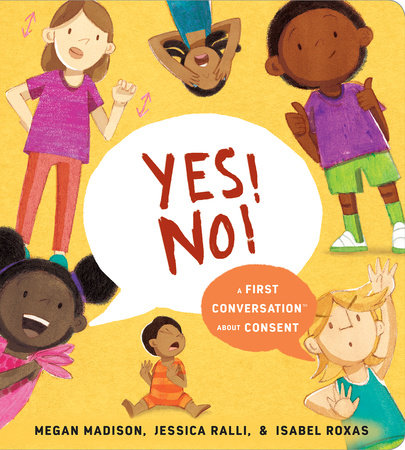 Yes! No!: A First Conversation about Consent by Megan Madison, Jessica Ralli, & Isabel Roxas