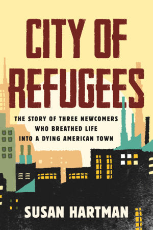 City of Refugees: The Story of Three Newcomers Who Breathed Life into a Dying American Town by Susan Hartman
