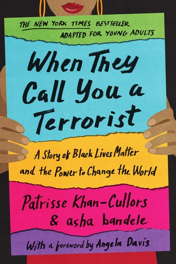 When They Call You A Terrorist (Young Adult Edition): A Story of Black Lives Matter and the Power to Change the World by Patrisse Khan-Cullors & asha bandele, adapted by Benee Knauer