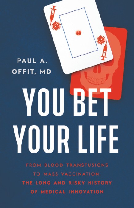 You Bet Your Life: From Blood Transfusions to Mass Vaccination, the Long and Risky History of Medical Innovation by Paul A. Offit