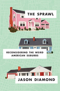 The Sprawl: Reconsidering the Weird American Suburbs by Jason Diamond