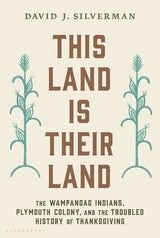 This Land Is Their Land: The Wampanoag Indians, Plymouth Colony, and the Troubled History of Thanksgiving by David J. Silverman