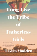 Long Live the Tribe of Fatherless Girls by T Kira Madden