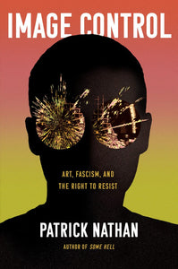 Image Control: Art, Fascism, and The Right to Resist by Patrick Nathan